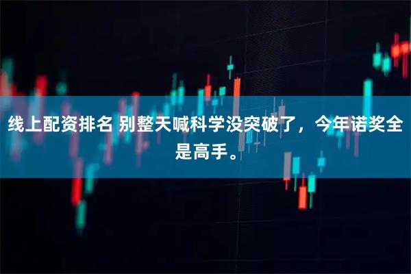 线上配资排名 别整天喊科学没突破了，今年诺奖全是高手。