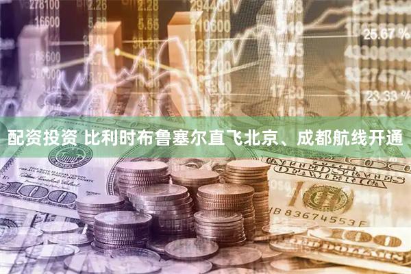 配资投资 比利时布鲁塞尔直飞北京、成都航线开通