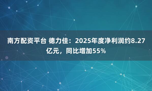 南方配资平台 德力佳：2025年度净利润约8.27亿元，同比增加55%